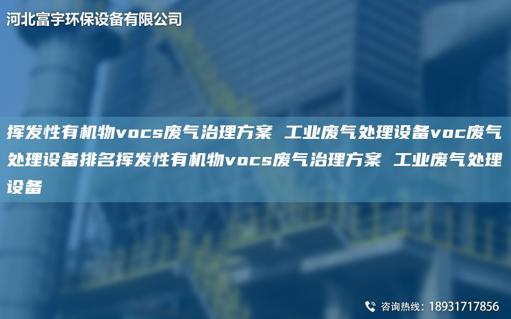 挥发性有机物vocs废气治理方案 工业废气处理设备voc废气处理设备排M挥发性有机物vocs废气治理方案 工业废气处理设备