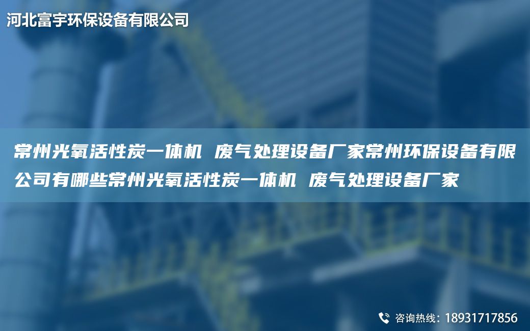 常州光氧活性炭一体机 废气处理设备厂家常州环保设备有限公司有哪些常州光氧活性炭一体机 废气处理设备厂家