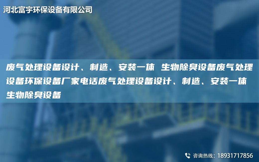 废气处理设备设计、制造、安装一体 生物除臭设备废气处理设备环保设备厂家电话废气处理设备设计、制造、安装一体 生物除臭设备