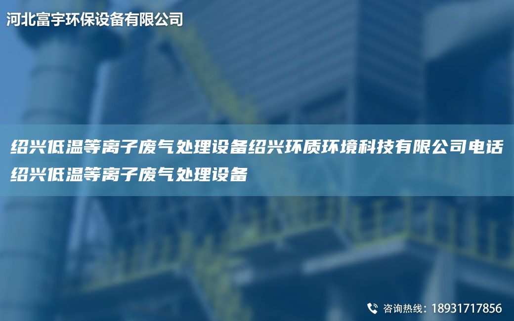 绍兴低温等离子废气处理设备绍兴环质环境科技有限公司电话绍兴低温等离子废气处理设备