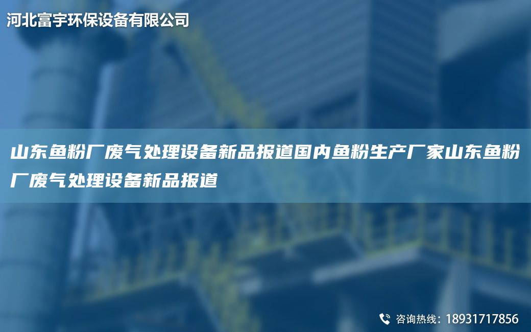 山东鱼粉厂废气处理设备新品报道G内鱼粉生产厂家山东鱼粉厂废气处理设备新品报道