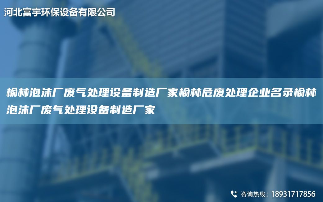 榆林泡沫厂废气处理设备制造厂家榆林危废处理企业M录榆林泡沫厂废气处理设备制造厂家