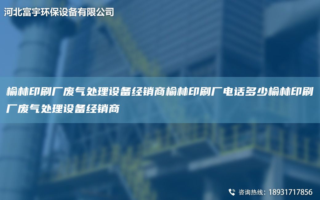 榆林印刷厂废气处理设备经销商榆林印刷厂电话多少榆林印刷厂废气处理设备经销商