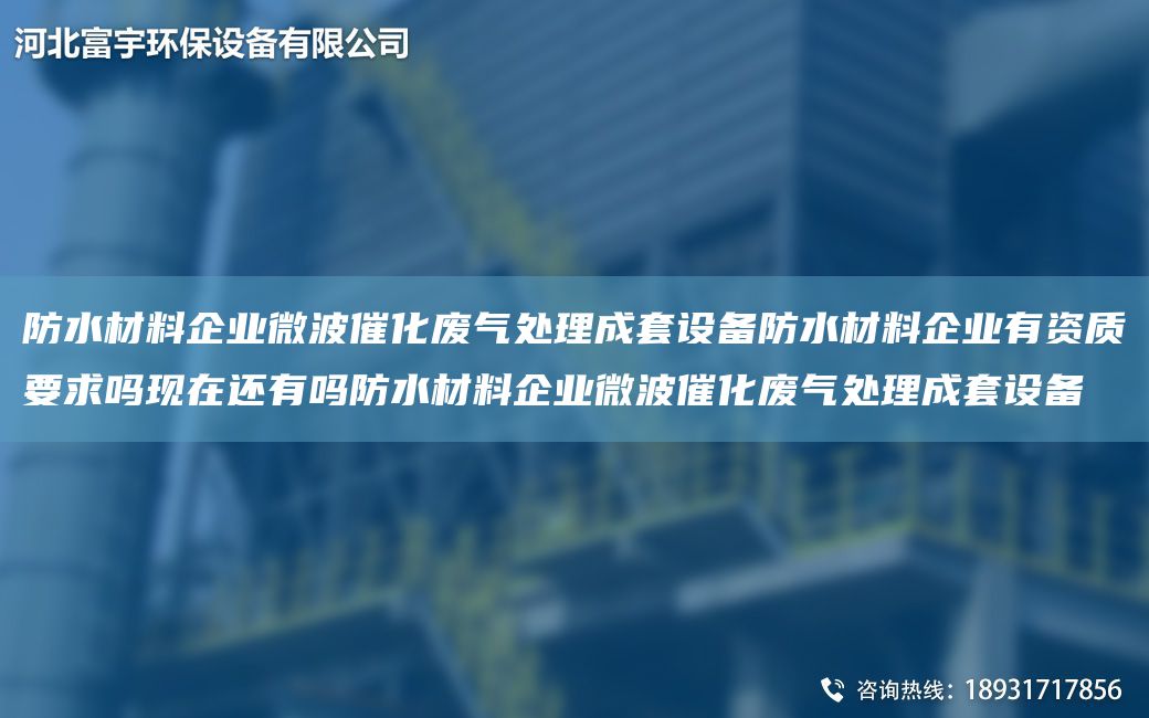 防水材料企业微波催化废气处理成TA-O设备防水材料企业有资质要求吗现在还有吗防水材料企业微波催化废气处理成TA-O设备
