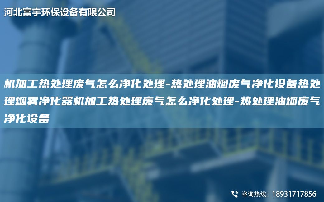 机加工热处理废气怎么净化处理-热处理油烟废气净化设备热处理烟雾净化器机加工热处理废气怎么净化处理-热处理油烟废气净化设备