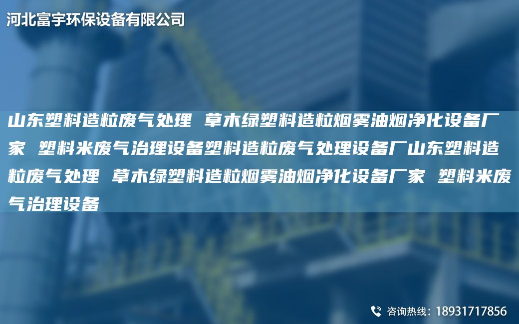 山东塑料造粒废气处理 草木绿塑料造粒烟雾油烟净化设备厂家 塑料米废气治理设备塑料造粒废气处理设备厂山东塑料造粒废气处理 草木绿塑料造粒烟雾油烟净化设备厂家 塑料米废气治理设备