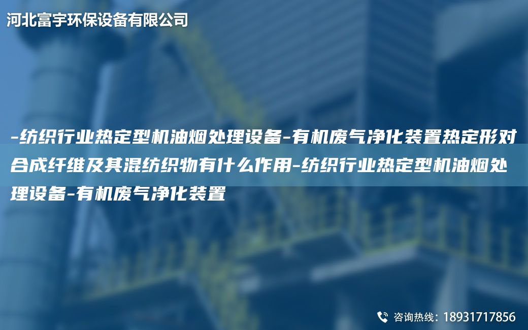 -纺织行业热定型机油烟处理设备-有机废气净化装置热定形对合成纤维及其混纺织物有什么作用-纺织行业热定型机油烟处理设备-有机废气净化装置