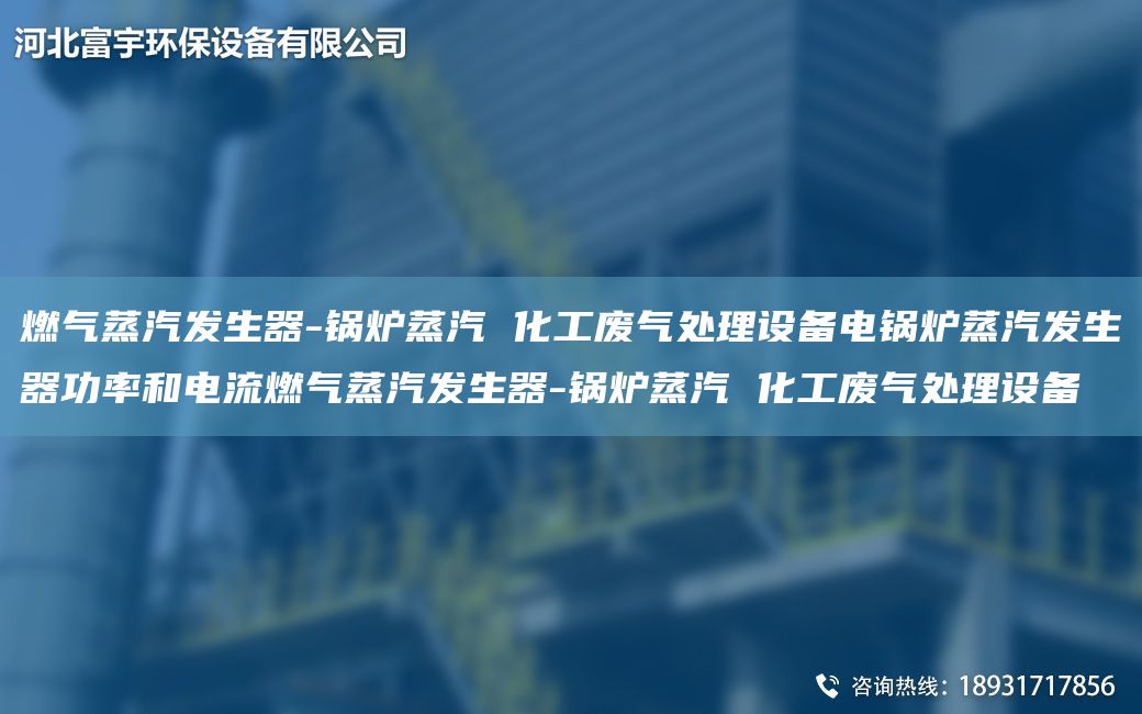 燃气蒸汽发生器-锅炉蒸汽 化工废气处理设备电锅炉蒸汽发生器功率和电流燃气蒸汽发生器-锅炉蒸汽 化工废气处理设备