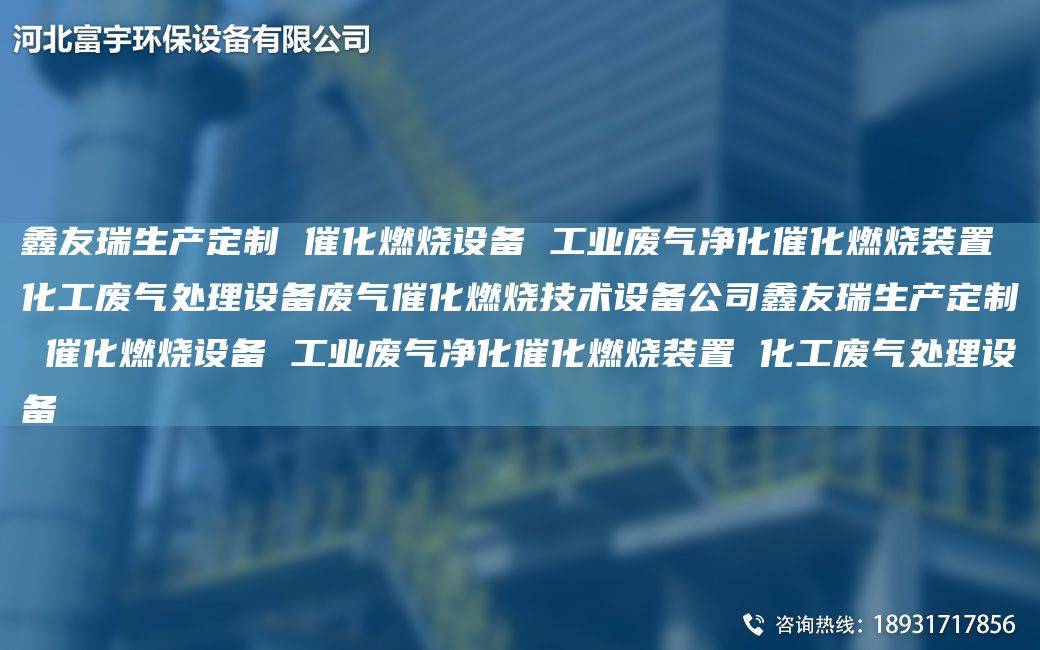 富宇生产定制 催化燃烧设备 工业废气净化催化燃烧装置 化工废气处理设备废气催化燃烧技术设备公司富宇生产定制 催化燃烧设备 工业废气净化催化燃烧装置 化工废气处理设备