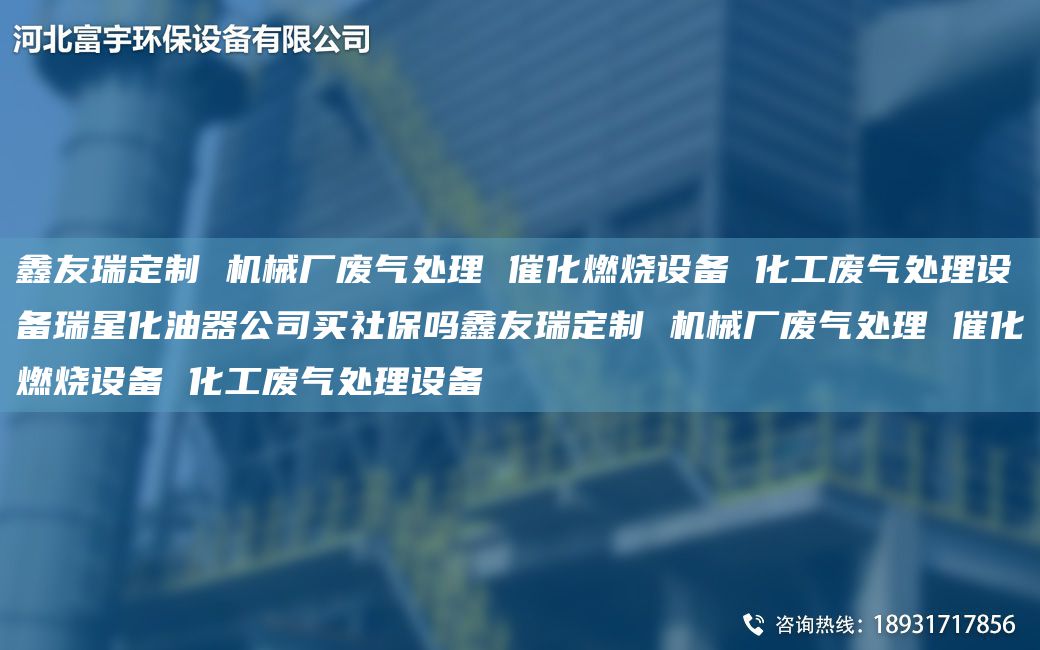 富宇定制 机械厂废气处理 催化燃烧设备 化工废气处理设备瑞星化油器公司买社保吗富宇定制 机械厂废气处理 催化燃烧设备 化工废气处理设备
