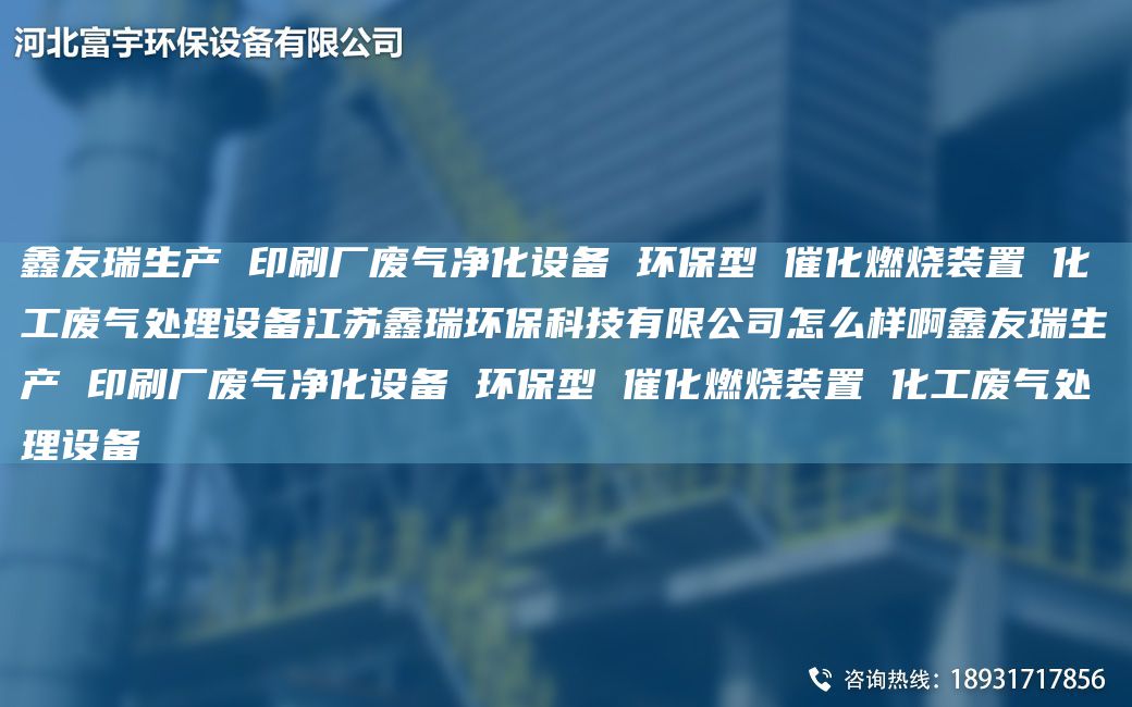 富宇生产 印刷厂废气净化设备 环保型 催化燃烧装置 化工废气处理设备江苏鑫瑞环保科技有限公司怎么样啊富宇生产 印刷厂废气净化设备 环保型 催化燃烧装置 化工废气处理设备