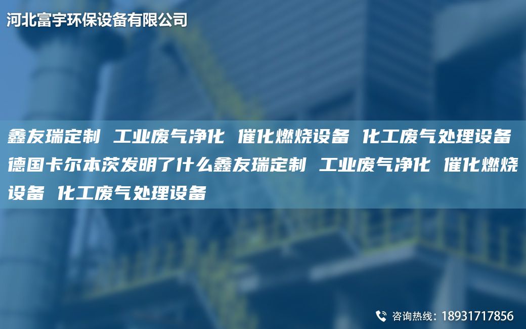富宇定制 工业废气净化 催化燃烧设备 化工废气处理设备德G卡尔本茨发明了什么富宇定制 工业废气净化 催化燃烧设备 化工废气处理设备
