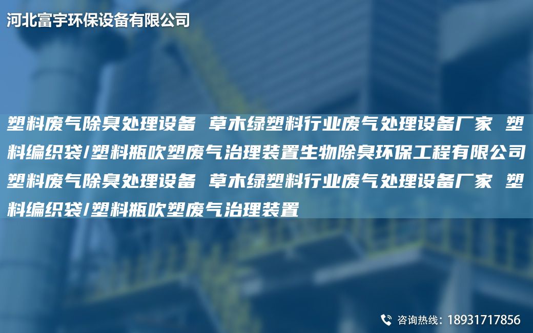 塑料废气除臭处理设备 草木绿塑料行业废气处理设备厂家 塑料编织袋/塑料瓶吹塑废气治理装置生物除臭环保工程有限公司塑料废气除臭处理设备 草木绿塑料行业废气处理设备厂家 塑料编织袋/塑料瓶吹塑废气治理装置
