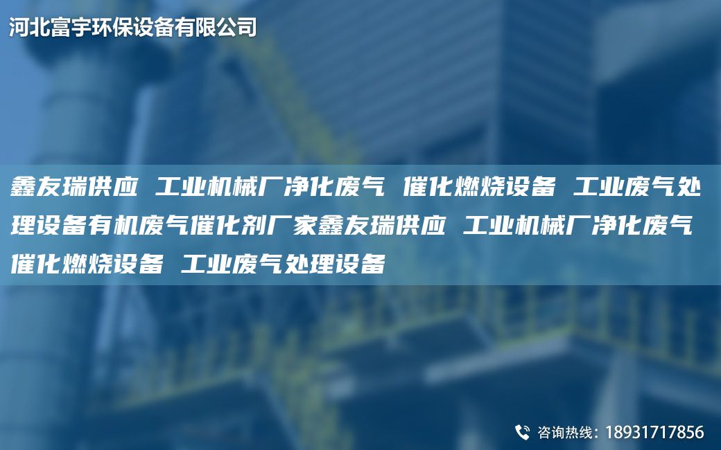 富宇供应 工业机械厂净化废气 催化燃烧设备 工业废气处理设备有机废气催化剂厂家富宇供应 工业机械厂净化废气 催化燃烧设备 工业废气处理设备