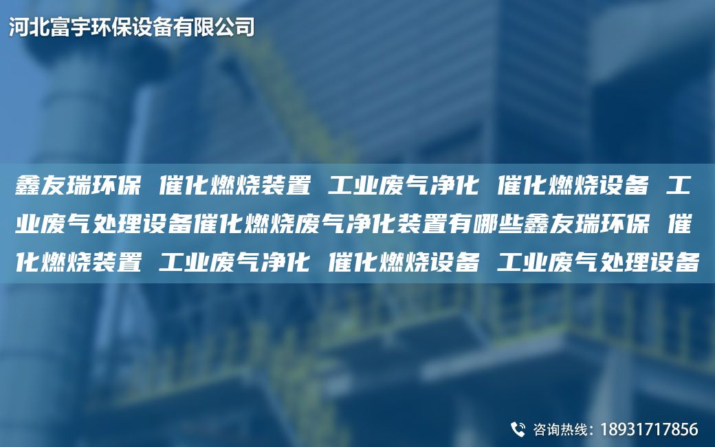 富宇环保 催化燃烧装置 工业废气净化 催化燃烧设备 工业废气处理设备催化燃烧废气净化装置有哪些富宇环保 催化燃烧装置 工业废气净化 催化燃烧设备 工业废气处理设备