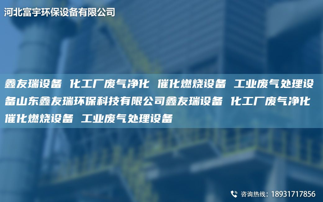 富宇设备 化工厂废气净化 催化燃烧设备 工业废气处理设备山东富宇环保科技有限公司富宇设备 化工厂废气净化 催化燃烧设备 工业废气处理设备