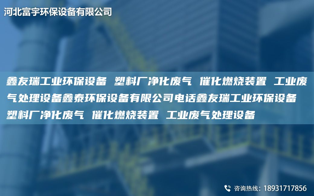 富宇工业环保设备 塑料厂净化废气 催化燃烧装置 工业废气处理设备鑫泰环保设备有限公司电话富宇工业环保设备 塑料厂净化废气 催化燃烧装置 工业废气处理设备