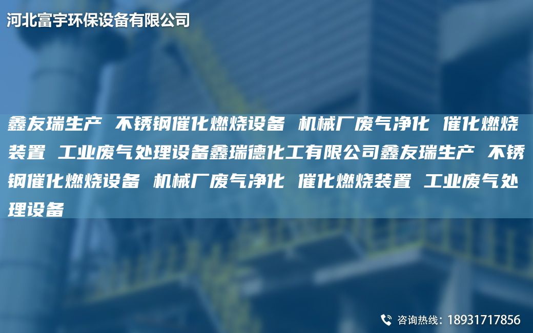富宇生产 不锈钢催化燃烧设备 机械厂废气净化 催化燃烧装置 工业废气处理设备鑫瑞德化工有限公司富宇生产 不锈钢催化燃烧设备 机械厂废气净化 催化燃烧装置 工业废气处理设备