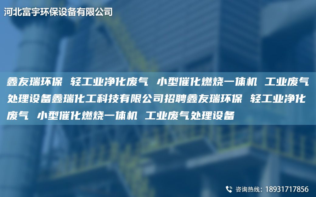 富宇环保 轻工业净化废气 小型催化燃烧一体机 工业废气处理设备鑫瑞化工科技有限公司招聘富宇环保 轻工业净化废气 小型催化燃烧一体机 工业废气处理设备