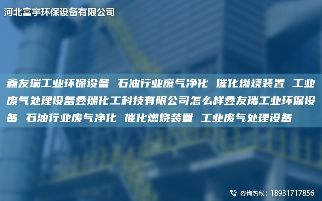 富宇工业环保设备 石油行业废气净化 催化燃烧装置 工业废气处理设备鑫瑞化工科技有限公司怎么样富宇工业环保设备 石油行业废气净化 催化燃烧装置 工业废气处理设备