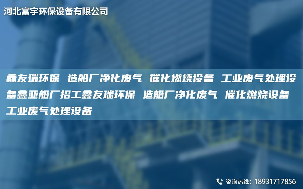 富宇环保 造船厂净化废气 催化燃烧设备 工业废气处理设备鑫亚船厂招工富宇环保 造船厂净化废气 催化燃烧设备 工业废气处理设备