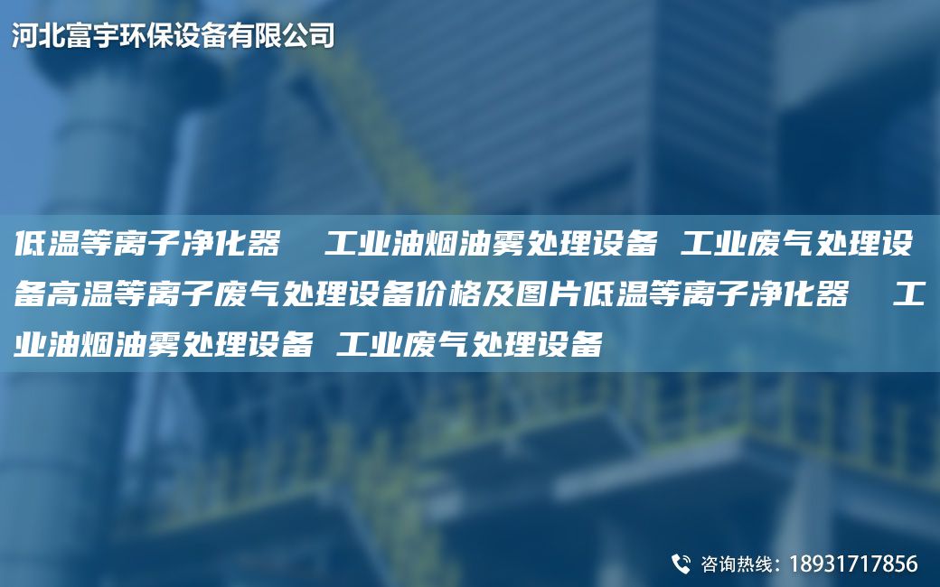 低温等离子净化器  工业油烟油雾处理设备 工业废气处理设备高温等离子废气处理设备价格及图片低温等离子净化器  工业油烟油雾处理设备 工业废气处理设备