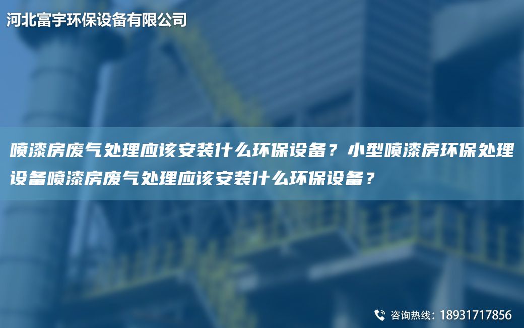 喷漆房废气处理应该安装什么环保设备？小型喷漆房环保处理设备喷漆房废气处理应该安装什么环保设备？