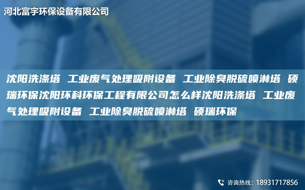 沈阳洗涤塔 工业废气处理吸附设备 工业除臭脱硫喷淋塔 硕瑞环保沈阳环科环保工程有限公司怎么样沈阳洗涤塔 工业废气处理吸附设备 工业除臭脱硫喷淋塔 硕瑞环保