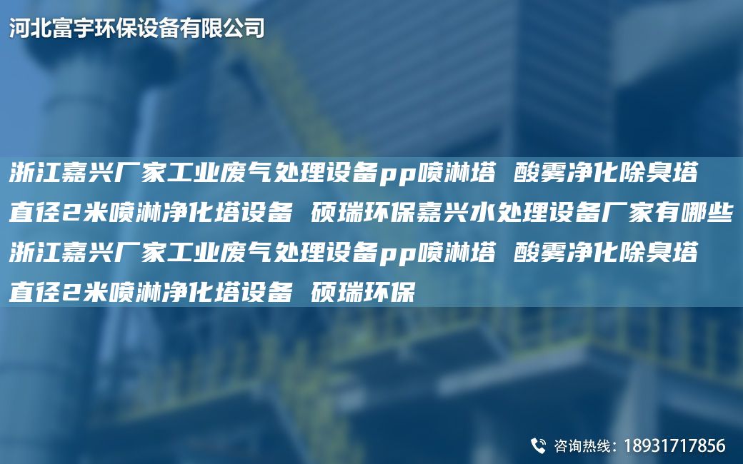 浙江嘉兴厂家工业废气处理设备pp喷淋塔 酸雾净化除臭塔 直径2米喷淋净化塔设备 硕瑞环保嘉兴水处理设备厂家有哪些浙江嘉兴厂家工业废气处理设备pp喷淋塔 酸雾净化除臭塔 直径2米喷淋净化塔设备 硕瑞环保
