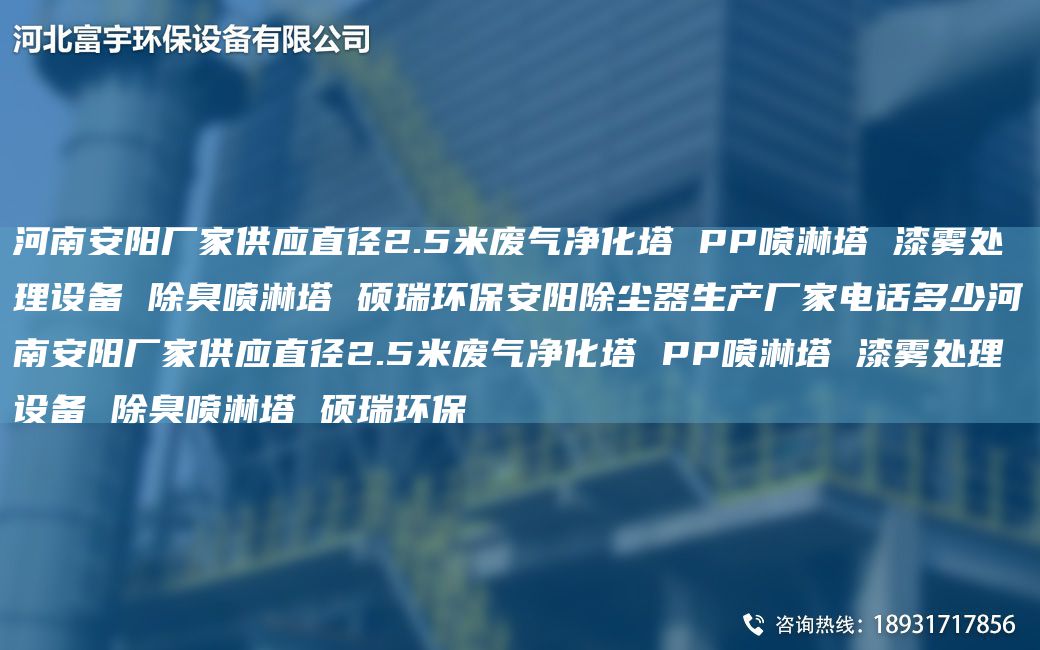 河南安阳厂家供应直径2.5米废气净化塔 PP喷淋塔 漆雾处理设备 除臭喷淋塔 硕瑞环保安阳除尘器生产厂家电话多少河南安阳厂家供应直径2.5米废气净化塔 PP喷淋塔 漆雾处理设备 除臭喷淋塔 硕瑞环保