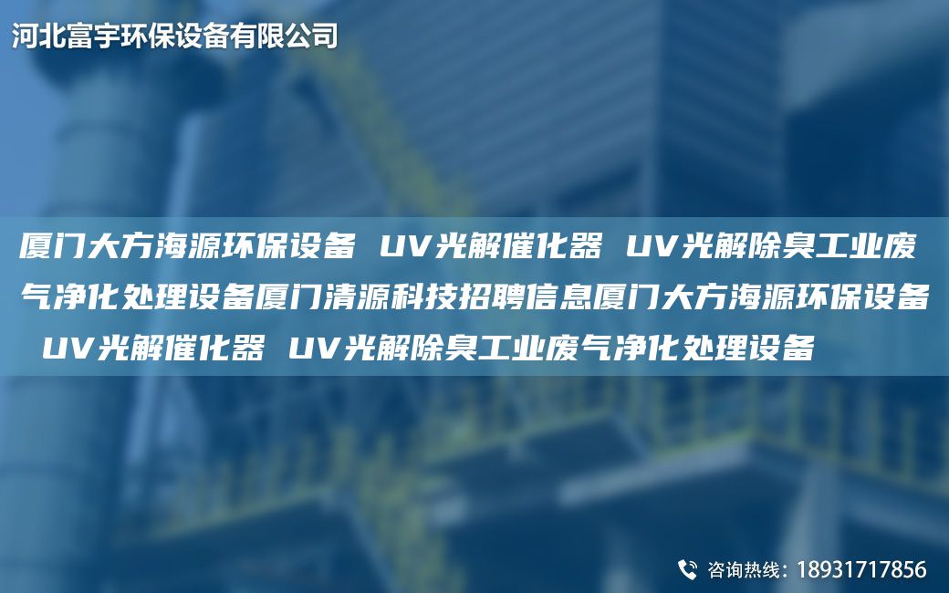 厦门大方海源环保设备 UV光解催化器 UV光解除臭工业废气净化处理设备厦门清源科技招聘信息厦门大方海源环保设备 UV光解催化器 UV光解除臭工业废气净化处理设备