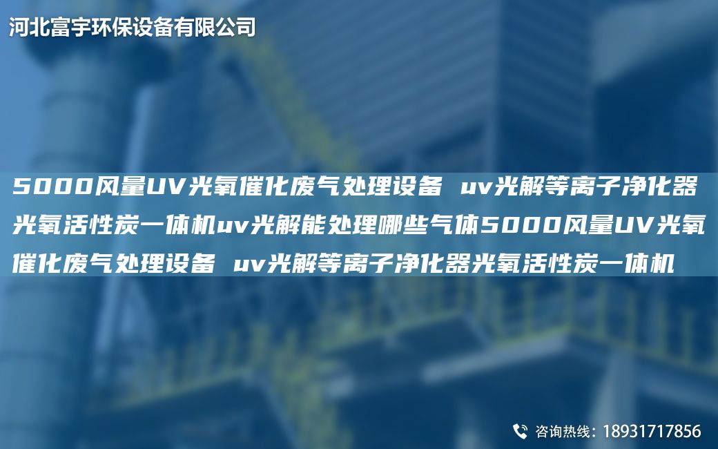 5000风量UV光氧催化废气处理设备 uv光解等离子净化器光氧活性炭一体机uv光解能处理哪些气体5000风量UV光氧催化废气处理设备 uv光解等离子净化器光氧活性炭一体机