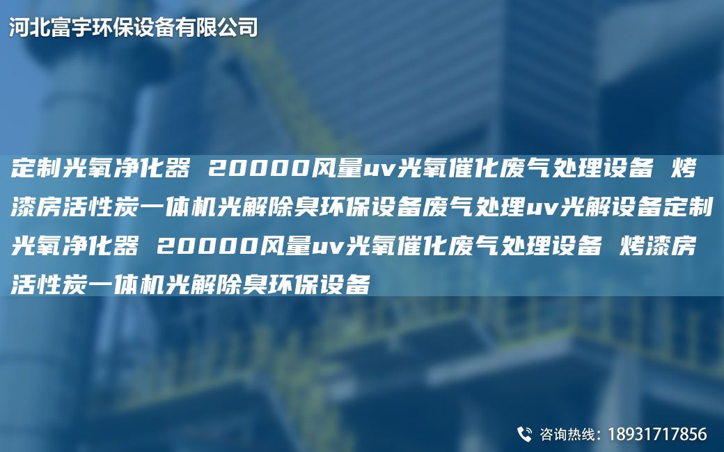 定制光氧净化器 20000风量uv光氧催化废气处理设备 烤漆房活性炭一体机光解除臭环保设备废气处理uv光解设备定制光氧净化器 20000风量uv光氧催化废气处理设备 烤漆房活性炭一体机光解除臭环保设备