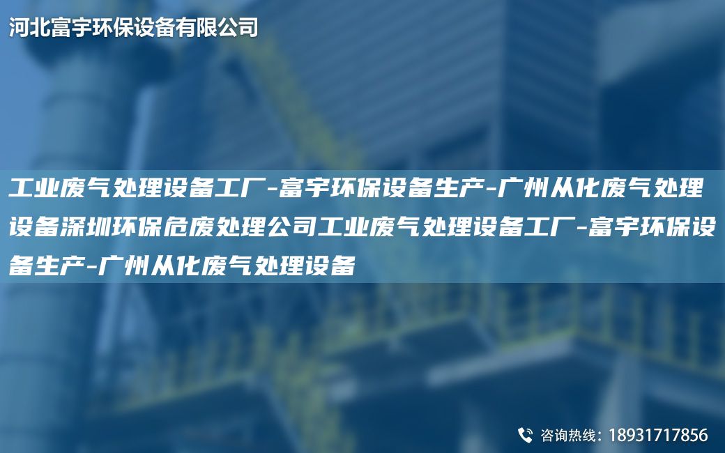 工业废气处理设备工厂-富宇环保设备生产-广州从化废气处理设备深圳环保危废处理公司工业废气处理设备工厂-富宇环保设备生产-广州从化废气处理设备