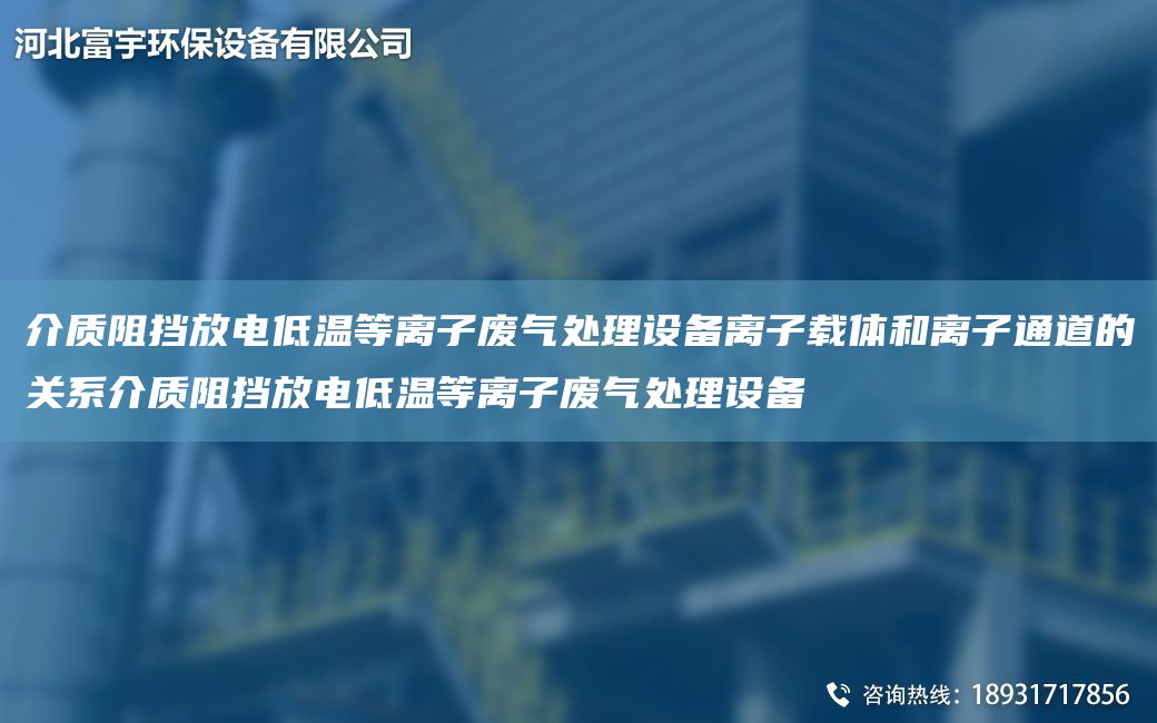 介质阻挡放电低温等离子废气处理设备离子载体和离子通道的关系介质阻挡放电低温等离子废气处理设备