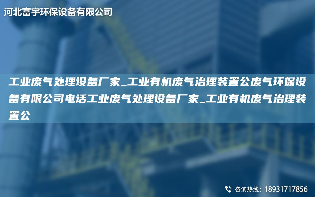 工业废气处理设备厂家_工业有机废气治理装置公废气环保设备有限公司电话工业废气处理设备厂家_工业有机废气治理装置公