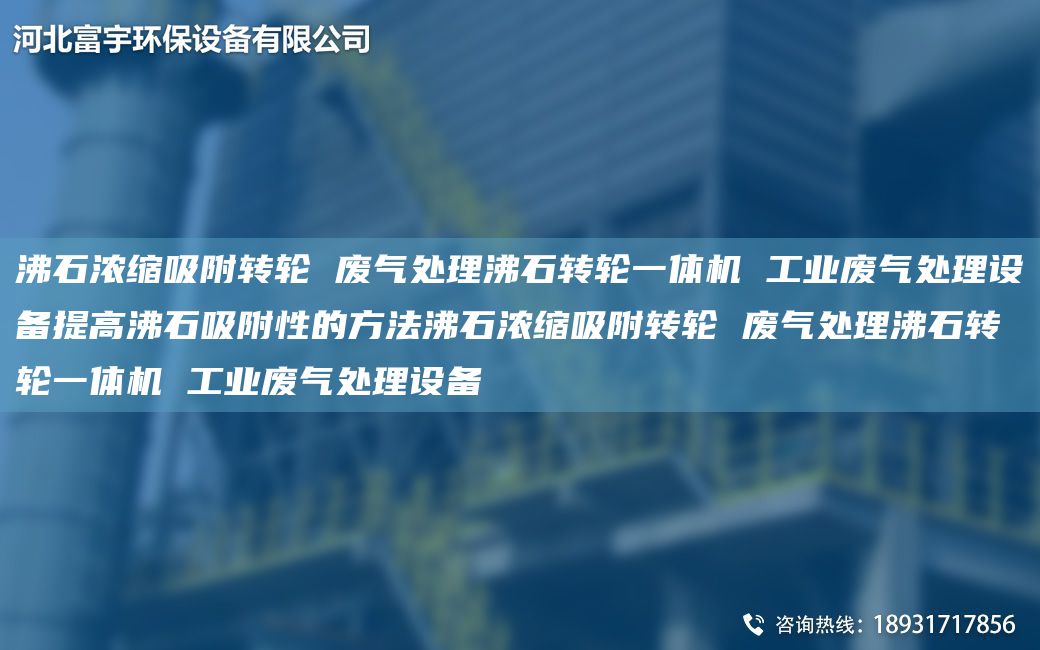 沸石浓缩吸附转轮 废气处理沸石转轮一体机 工业废气处理设备提高沸石吸附性的方法沸石浓缩吸附转轮 废气处理沸石转轮一体机 工业废气处理设备