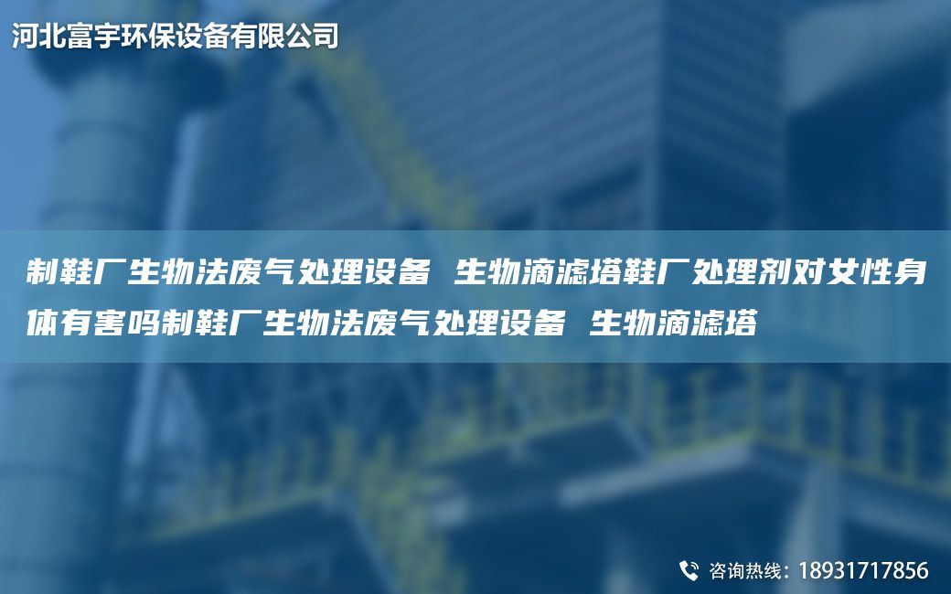 制鞋厂生物法废气处理设备 生物滴滤塔鞋厂处理剂对女性身体有害吗制鞋厂生物法废气处理设备 生物滴滤塔