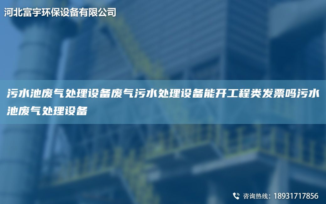 污水池废气处理设备废气污水处理设备能开工程类发票吗污水池废气处理设备