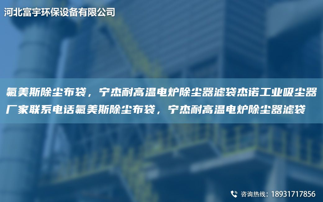 氟美斯除尘布袋，宁杰耐高温电炉除尘器滤袋杰诺工业吸尘器厂家联系电话氟美斯除尘布袋，宁杰耐高温电炉除尘器滤袋