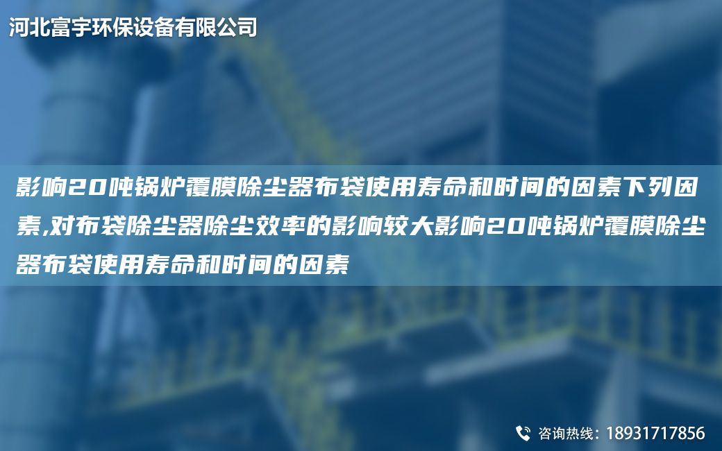 影响20吨锅炉覆膜除尘器布袋使用寿命和时间的因素下列因素,对布袋除尘器除尘效率的影响较大影响20吨锅炉覆膜除尘器布袋使用寿命和时间的因素