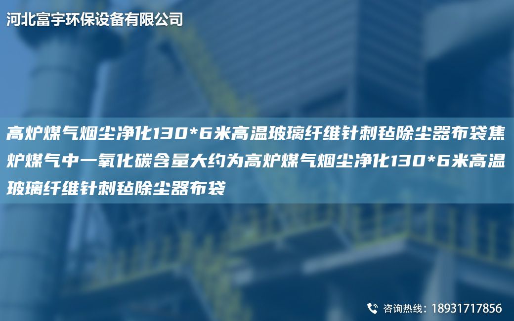 高炉煤气烟尘净化130*6米高温玻璃纤维针刺毡除尘器布袋焦炉煤气中一氧化碳含量大约为高炉煤气烟尘净化130*6米高温玻璃纤维针刺毡除尘器布袋