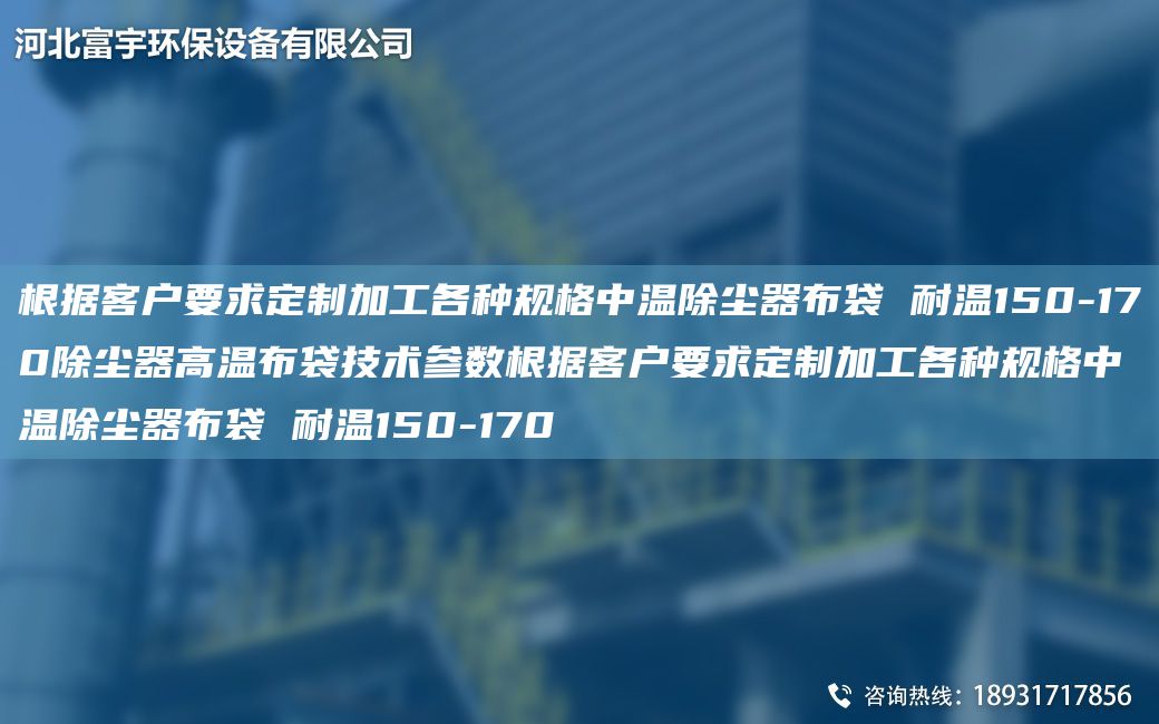 根据客户要求定制加工各种规格中温除尘器布袋 耐温150-170除尘器高温布袋技术参数根据客户要求定制加工各种规格中温除尘器布袋 耐温150-170
