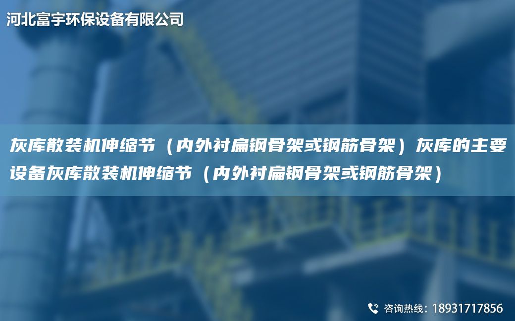 灰库散装机伸缩节（内外衬扁钢骨架或钢筋骨架）灰库的主要设备灰库散装机伸缩节（内外衬扁钢骨架或钢筋骨架）