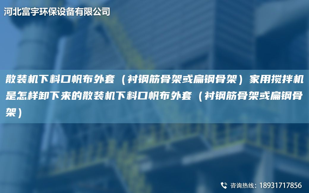 散装机下料口帆布外TA-O（衬钢筋骨架或扁钢骨架）家用搅拌机是怎样卸下来的散装机下料口帆布外TA-O（衬钢筋骨架或扁钢骨架）