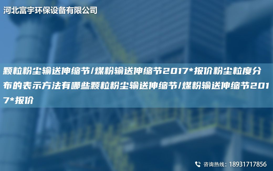 颗粒粉尘输送伸缩节/煤粉输送伸缩节2017*报价粉尘粒度分布的表示方法有哪些颗粒粉尘输送伸缩节/煤粉输送伸缩节2017*报价