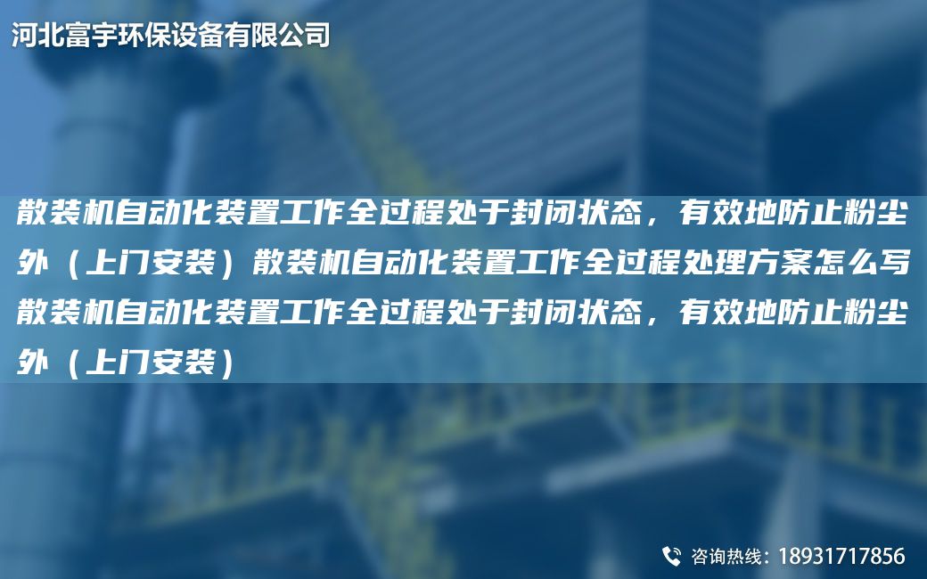 散装机自动化装置工作全过程处于封闭状态，有效地防止粉尘外（上门安装）散装机自动化装置工作全过程处理方案怎么写散装机自动化装置工作全过程处于封闭状态，有效地防止粉尘外（上门安装）