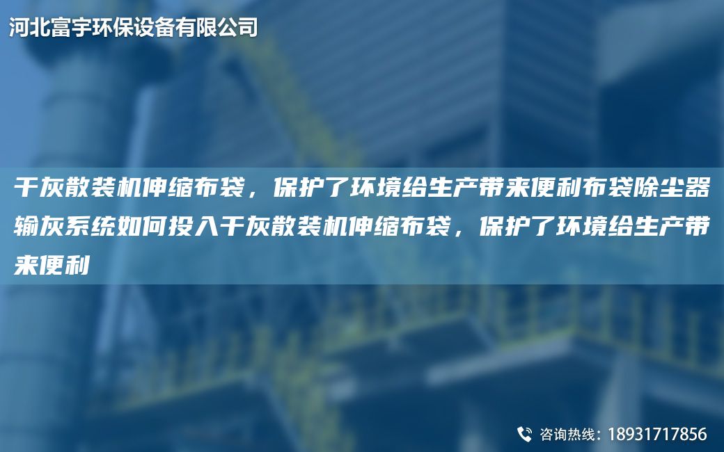 干灰散装机伸缩布袋，保护了环境给生产带来便利布袋除尘器输灰系统如何投入干灰散装机伸缩布袋，保护了环境给生产带来便利