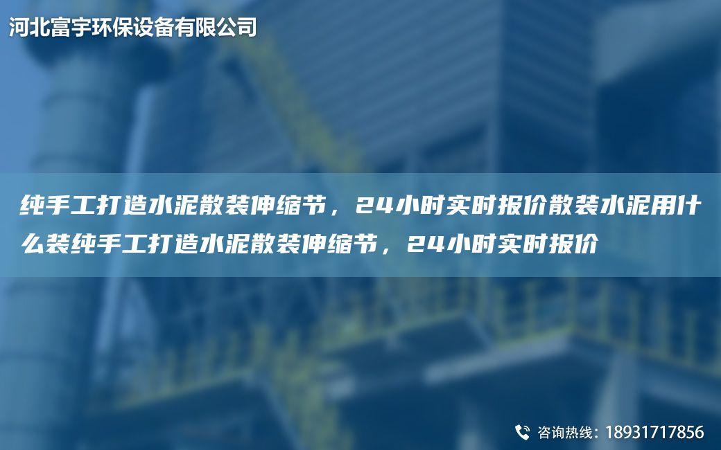 纯手工打造水泥散装伸缩节，24小时实时报价散装水泥用什么装纯手工打造水泥散装伸缩节，24小时实时报价