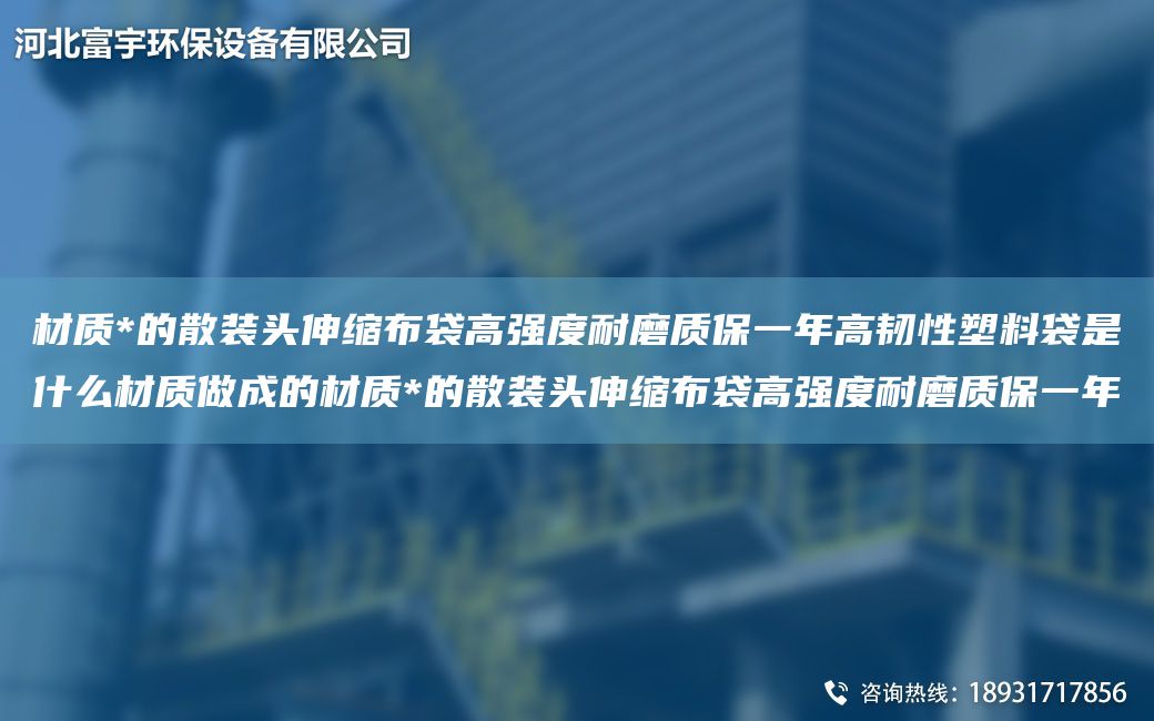 材质*的散装头伸缩布袋高强度耐磨质保一NA高韧性塑料袋是什么材质做成的材质*的散装头伸缩布袋高强度耐磨质保一NA